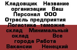 Кладовщик › Название организации ­ Ваш Персонал, ООО › Отрасль предприятия ­ Логистика, таможня, склад › Минимальный оклад ­ 25 000 - Все города Работа » Вакансии   . Ненецкий АО,Усть-Кара п.